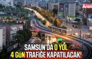Samsun’da o yol 4 gün trafiğe kapatılacak!