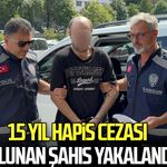 15 yıl hapis cezası bulunan şahıs yakalandı!