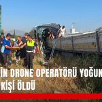 Daha 17’nin drone operatörü yoğun bakımda! Kazada 2 kişi öldü