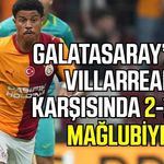 Galatasaray’dan Villarreal karşısında 2-1’lik mağlubiyet