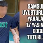 Samsun'da uyuşturucuyla yakalanan 17 yaşındaki çocuk tutuklandı