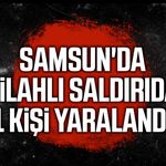 Samsun'da silahlı saldırıda 1 kişi yaralandı