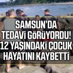 Samsun’da tedavi görüyordu! 12 yaşındaki çocuk hayatını kaybetti