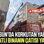Samsun’da korkutan yangın! 6 katlı binanın çatısı yandı