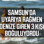 Samsun'da uyarıya rağmen denize giren 3 kişi boğuluyordu