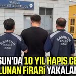 Samsun'da 10 yıl hapis cezası bulunan firari yakalandı