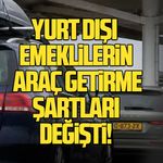Yurt dışı emeklilerin araç getirme şartları değişti