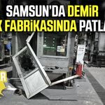 Samsun’da demir çelik fabrikasında patlama!