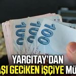 Yargıtay’dan maaşı geciken işçiye müjde!
