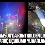 Samsun’da kontrolden çıkan araç uçuruma yuvarlandı