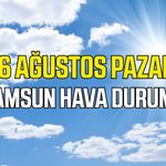 Samsun'da 16 Ağustos Pazar hava durumu