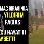 Sahaya düşen yıldırım futbolcuyu hayattan kopardı