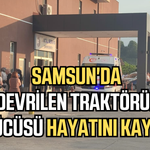Samsun'da traktör kazasında sürücü hayatını kaybetti