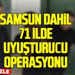 Samsun'un da içerisinde bulunduğu 71 ilde uyuşturucu operasyonu