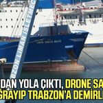 Samsun’dan yola çıktı, Drone saldırısına uğrayıp Trabzon’a demirledi!