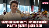Samsun’da çevreye duyarlı şenlik: Plastik şişeler çiçek oldu