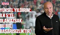 Yüksel Yıldırım: İlk 5’te olamazsak bu bir başarısızlıktır