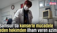Samsun'da kanserle mücadele eden hekimden ilham veren azim