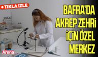 Bafra’da akrep zehri için özel merkez kuruldu