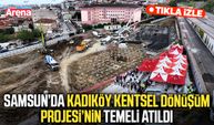 Samsun’da Kadıköy Kentsel Dönüşüm Projesi’nin temeli atıldı