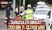 Sürücüler dikkat! 200 bin TL cezası var