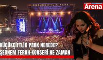 KüçükÇiftlik Park nerede? Şebnem Ferah konseri ne zaman
