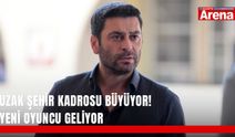 Uzak Şehir kadrosu büyüyor! Yeni oyuncu geliyor