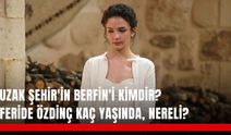 Uzak Şehir'in Berfin'i kimdir? Feride Özdinç kaç yaşında, nereli?