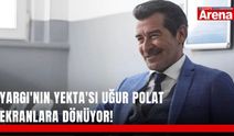 Yargı'nın Yekta'sı Uğur Polat ekranlara dönüyor!
