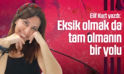 Elif Kurt yazdı: Eksik olmak da tam olmanın bir yolu