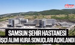 Samsun Şehir Hastanesi işçi alımı kura sonuçları açıklandı!