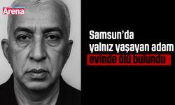 Samsun’da yalnız yaşayan adam evinde ölü bulundu