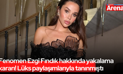 Fenomen Ezgi Fındık hakkında yakalama kararı! Lüks paylaşımlarıyla tanınmıştı