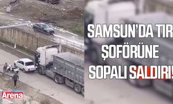 Samsun'da tır şoförüne sopalı saldırı!