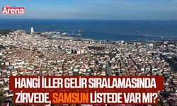 Hangi iller gelir sıralamasında zirvede, Samsun listede var mı?