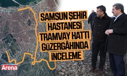 Samsun Şehir Hastanesi tramvay hattı güzergâhında inceleme