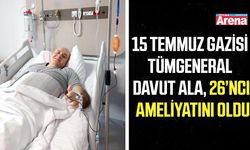 15 Temmuz gazisi Tümgeneral Davut Ala, 26’ncı ameliyatını oldu