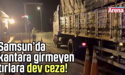 Samsun’da kantara girmeyen tırlara dev ceza!