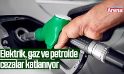 Elektrik, gaz ve petrolde cezalar katlanıyor