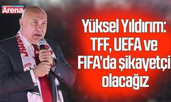 Yüksel Yıldırım: TFF, UEFA ve FIFA’da şikayetçi olacağız