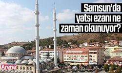 Samsun'da yatsı ezanı ne zaman okunuyor?