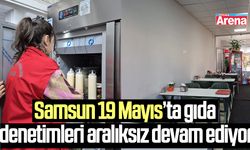 Samsun 19 Mayıs’ta gıda denetimleri aralıksız devam ediyor