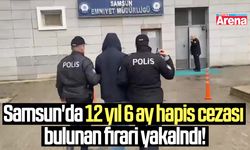 Samsun'da 12 yıl 6 ay hapis cezası bulunan firari yakalandı!