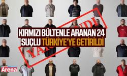 Kırmızı bültenle aranan 24 suçlu Türkiye’ye getirildi