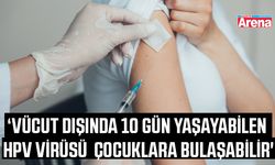 'Vücut dışında 10 gün yaşayabilen HPV virüsü çocuklara bulaşabilir'
