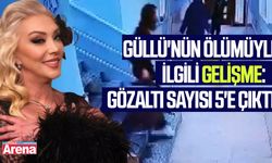 Güllü'nün ölümüyle ilgili gelişme: Gözaltı sayısı 5'e çıktı!