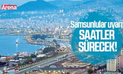 Samsunlular uyarı: Saatler sürecek!