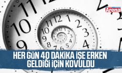 Her gün 40 dakika işe erken geldiği için kovuldu