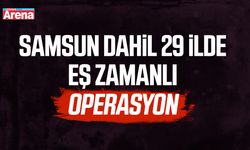 Samsun dahil 29 ilde eş zamanlı operasyon