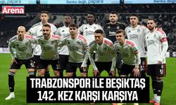 Trabzonspor ile Beşiktaş 142. kez karşı karşıya